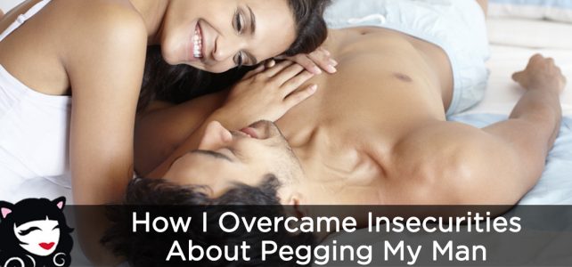 How I Overcame My Insecurities About Pegging My Man