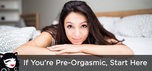 If You're Pre-Orgasmic, Start Here