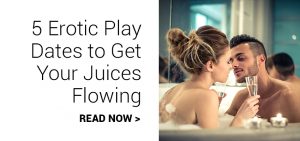 5 erotic play dates to get your juices flowing